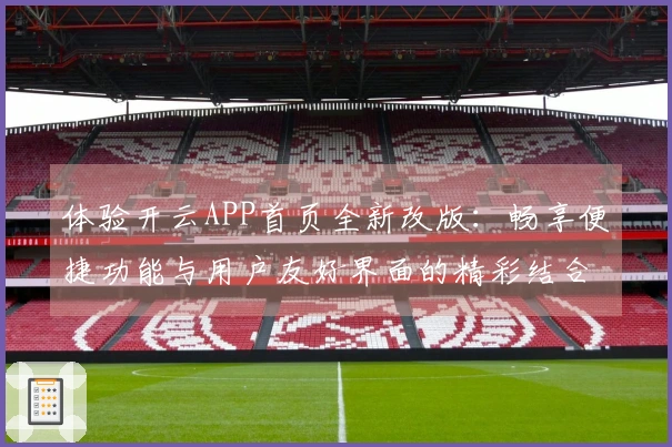 体验开云APP首页全新改版：畅享便捷功能与用户友好界面的精彩结合