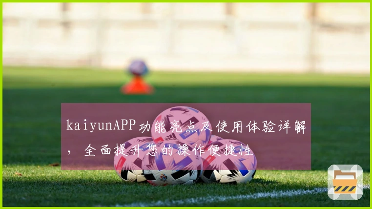 kaiyunAPP功能亮点及使用体验详解，全面提升您的操作便捷性