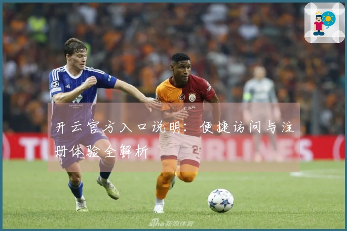 开云官方入口说明：便捷访问与注册体验全解析