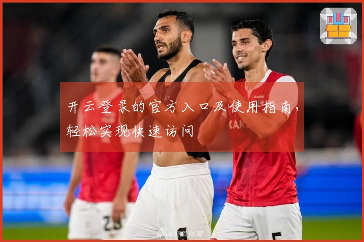 开云登录的官方入口及使用指南，轻松实现快速访问