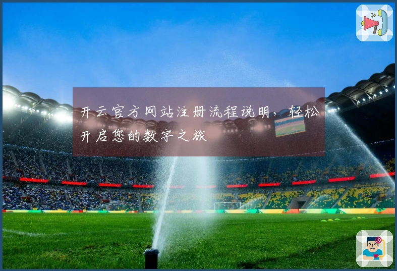 开云官方网站注册流程说明,轻松开启您的数字之旅