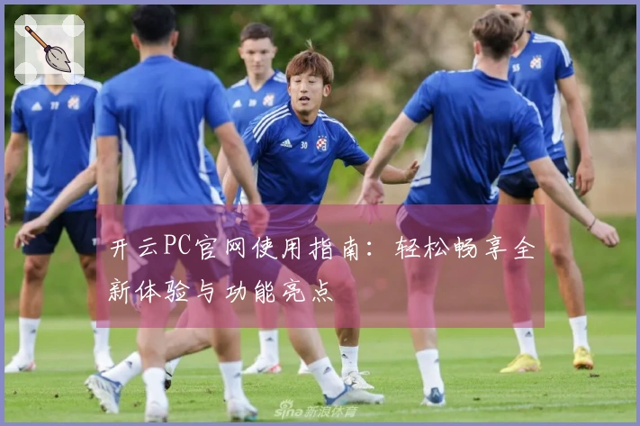 开云PC官网使用指南:轻松畅享全新体验与功能亮点