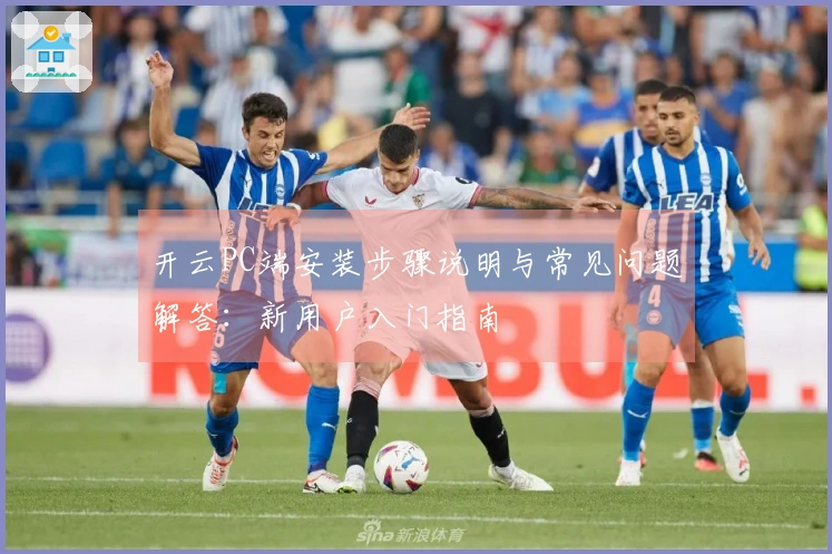 开云PC端安装步骤说明与常见问题解答：新用户入门指南