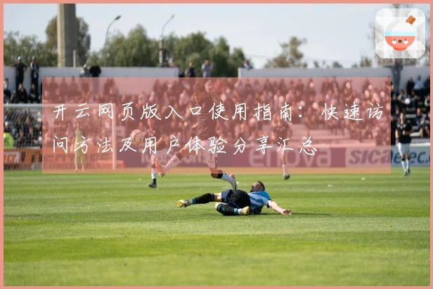 开云网页版入口使用指南：快速访问方法及用户体验分享汇总