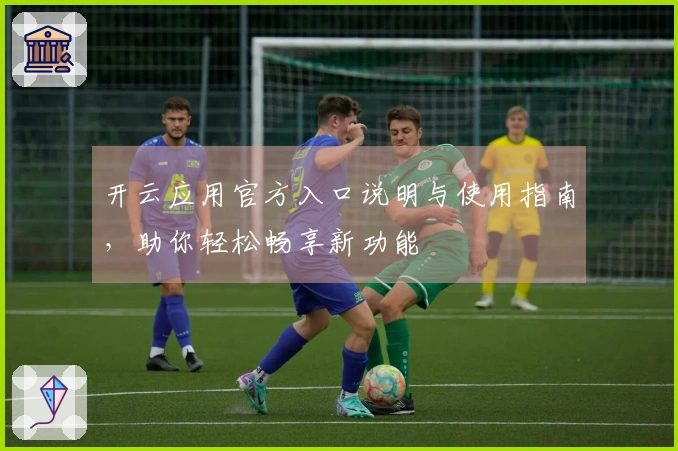 开云应用官方入口说明与使用指南，助你轻松畅享新功能