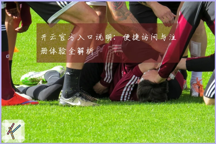 开云官方入口说明：便捷访问与注册体验全解析