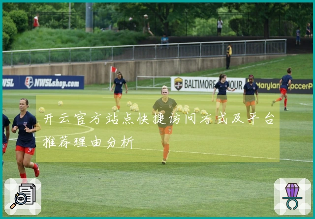 开云官方站点快捷访问方式及平台推荐理由分析