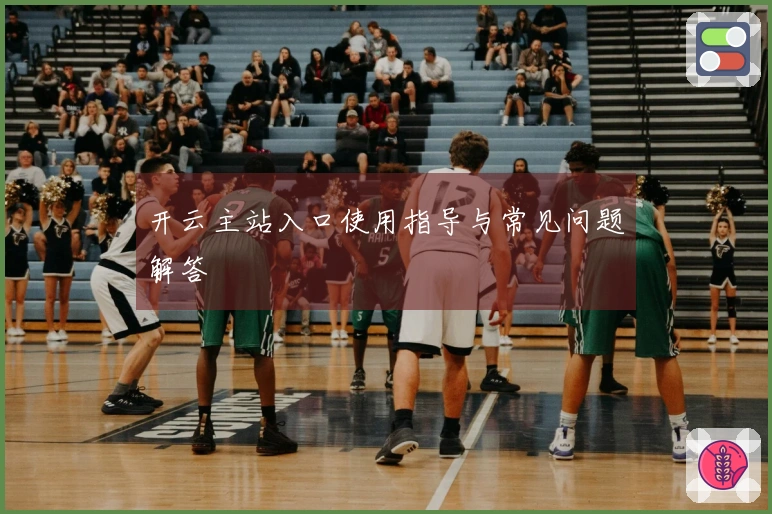 开云主站入口使用指导与常见问题解答