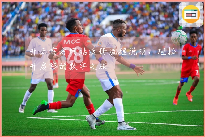 开云官方网站注册流程说明，轻松开启您的数字之旅