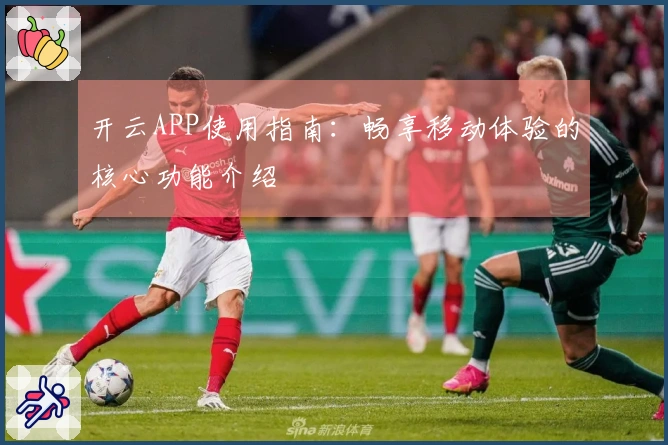 开云APP使用指南：畅享移动体验的核心功能介绍