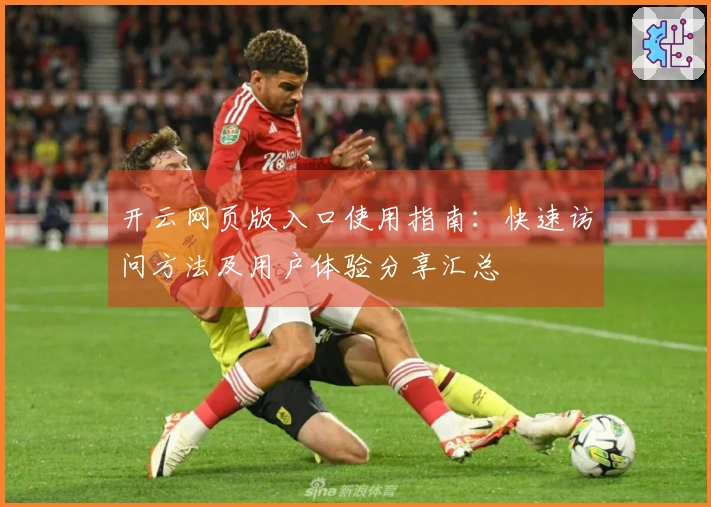 开云网页版入口使用指南：快速访问方法及用户体验分享汇总