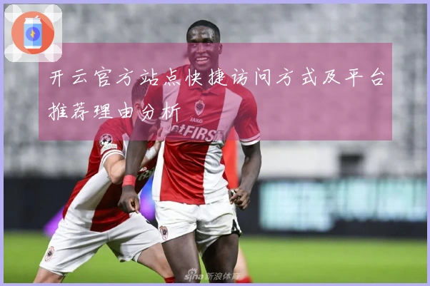 开云官方站点快捷访问方式及平台推荐理由分析