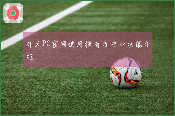 开云PC官网使用指南与核心功能介绍