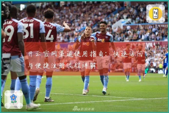 开云官网渠道使用指南:快速访问与便捷注册流程详解